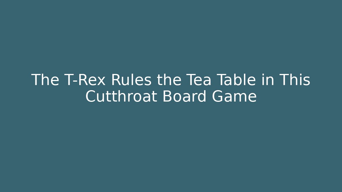 The T-Rex Rules the Tea Table in This Cutthroat Board Game