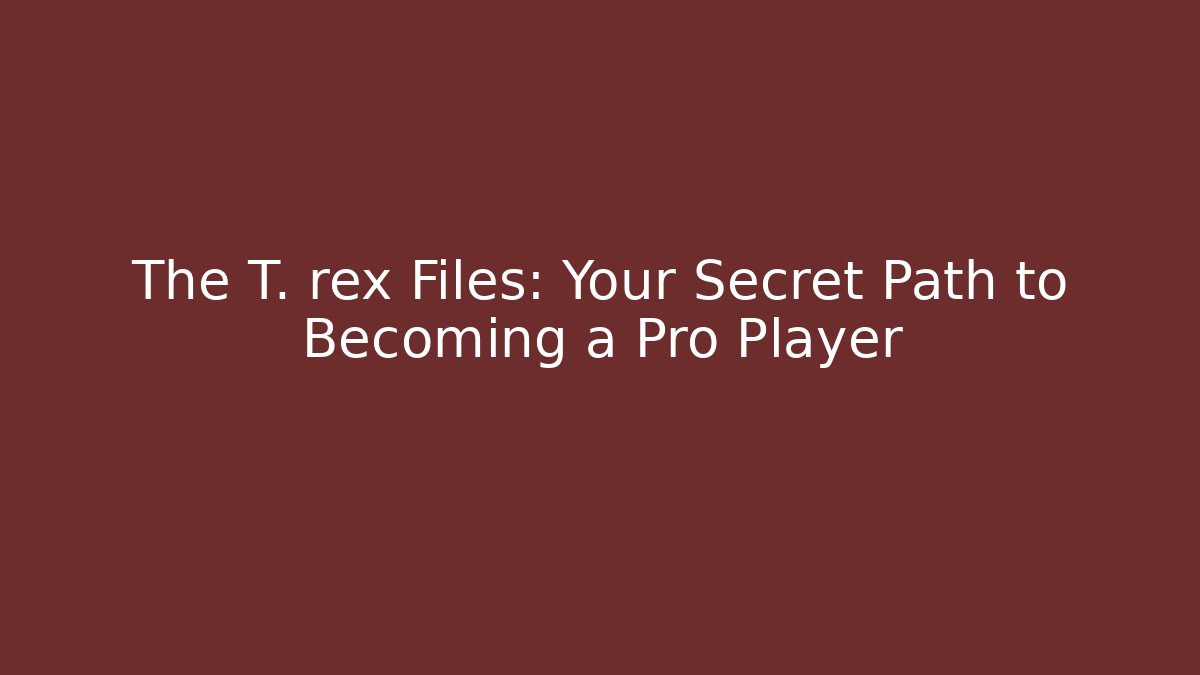 The T. rex Files: Your Secret Path to Becoming a Pro Player