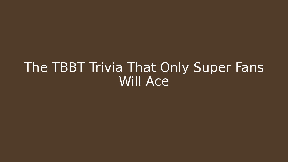 The TBBT Trivia That Only Super Fans Will Ace - Create More Assets
