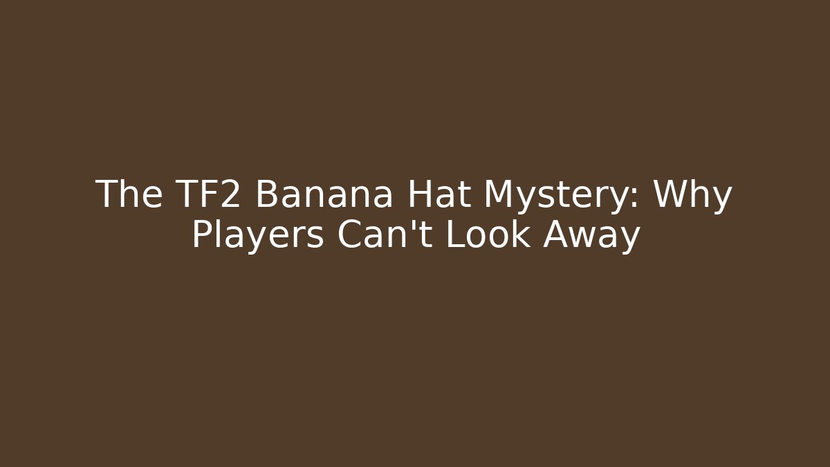 The TF2 Banana Hat Mystery: Why Players Can’t Look Away