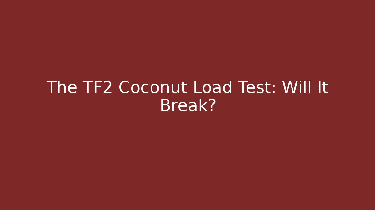 The TF2 Coconut Load Test: Will It Break?
