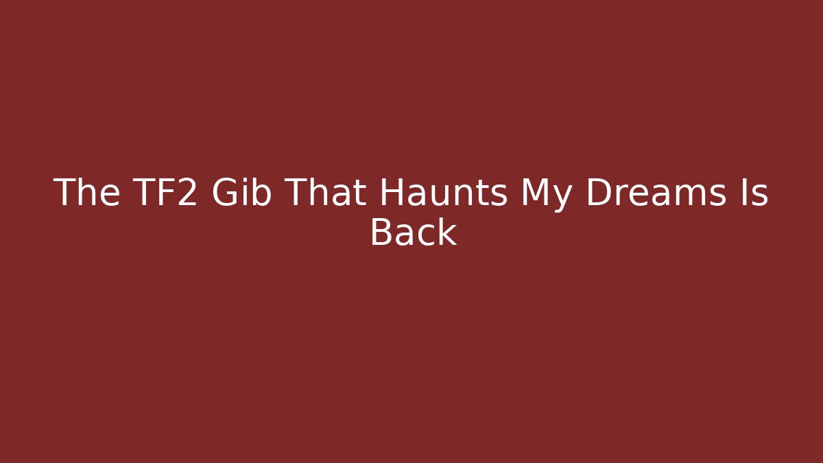 The TF2 Gib That Haunts My Dreams Is Back