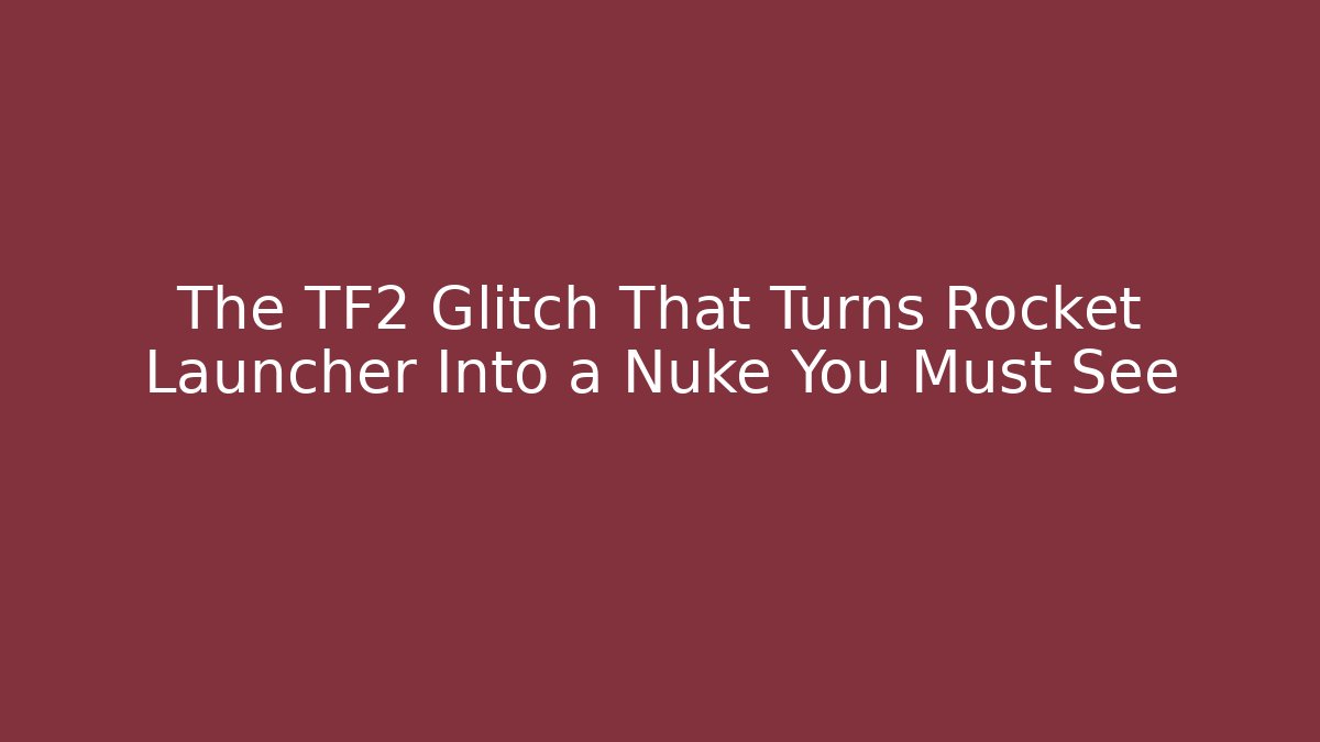 The TF2 Glitch That Turns Rocket Launcher Into a Nuke You Must See