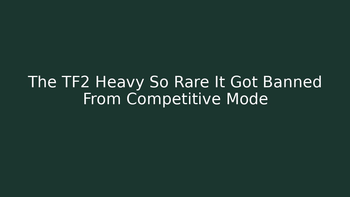 The TF2 Heavy So Rare It Got Banned From Competitive Mode - Create More Assets