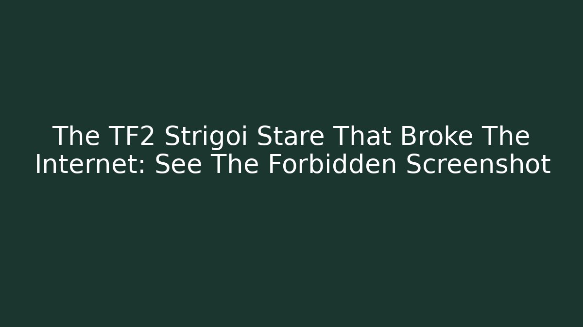 The TF2 Strigoi Stare That Broke The Internet: See The Forbidden Screenshot