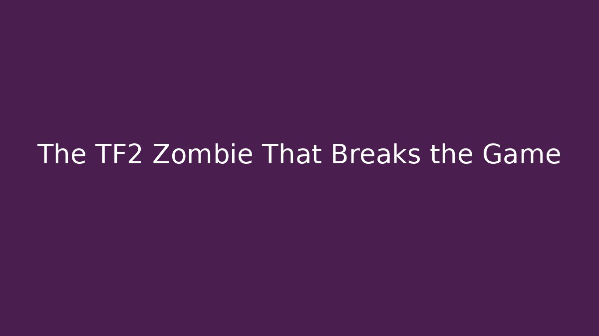 The TF2 Zombie That Breaks the Game