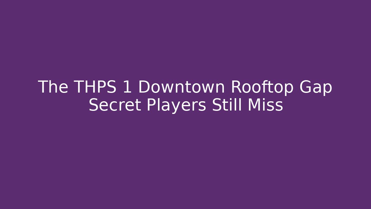 The THPS 1 Downtown Rooftop Gap Secret Players Still Miss