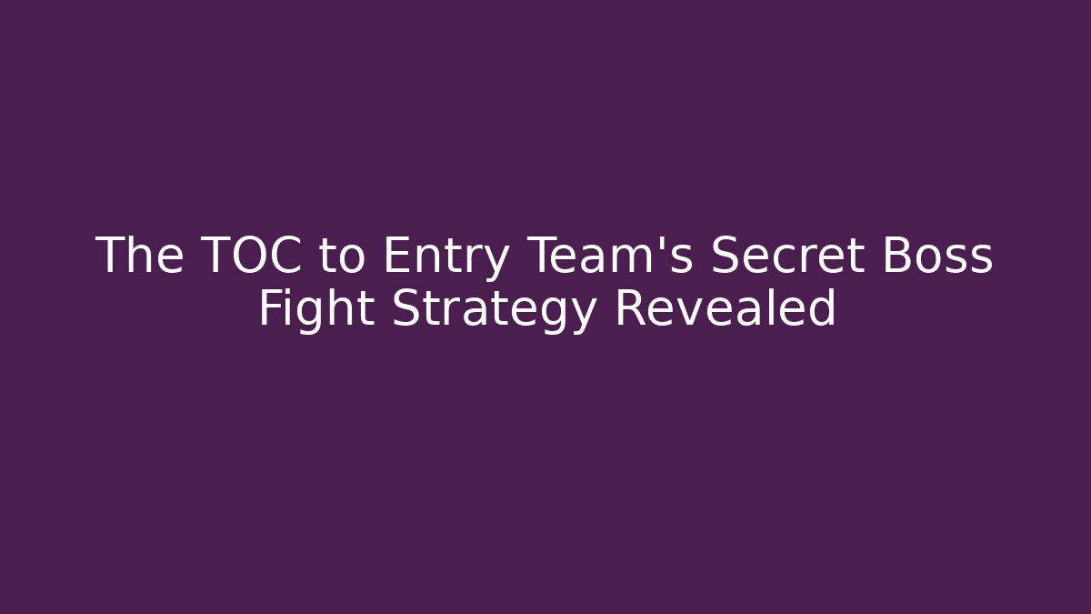 The TOC to Entry Team's Secret Boss Fight Strategy Revealed