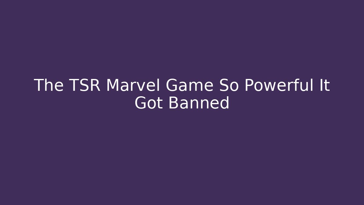 The TSR Marvel Game So Powerful It Got Banned