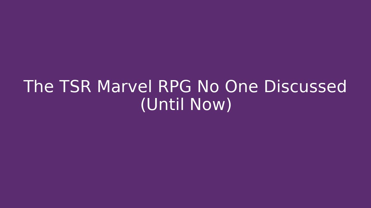 The TSR Marvel RPG No One Discussed (Until Now)