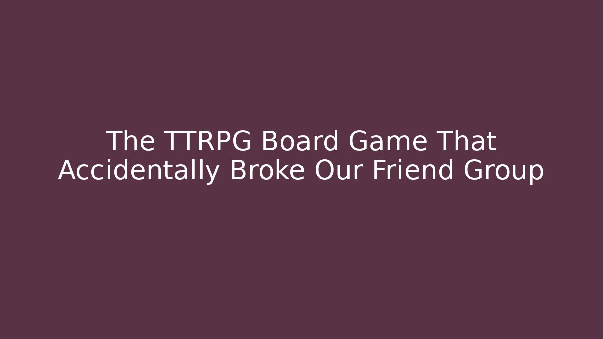 The TTRPG Board Game That Accidentally Broke Our Friend Group