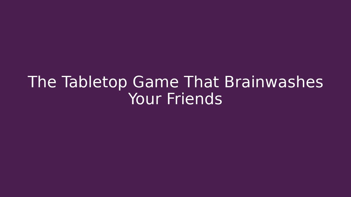 The Tabletop Game That Brainwashes Your Friends