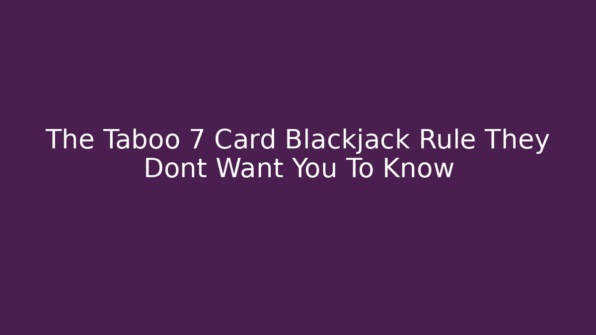 The Taboo 7 Card Blackjack Rule They Dont Want You To Know