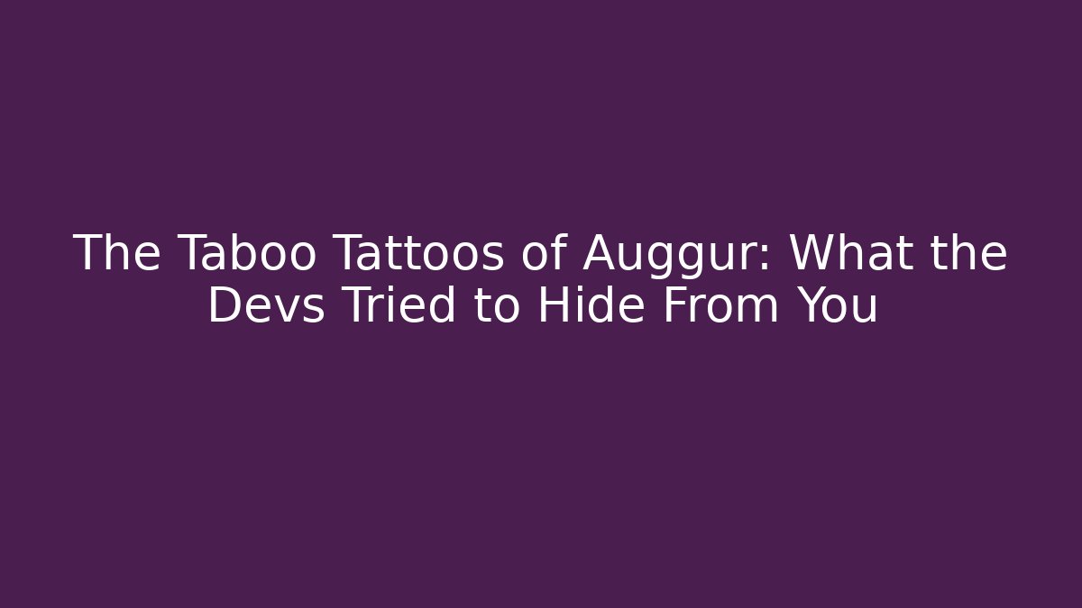 The Taboo Tattoos of Auggur: What the Devs Tried to Hide From You
