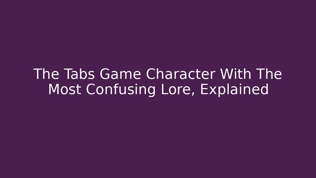 The Tabs Game Character With The Most Confusing Lore, Explained - Create More Assets