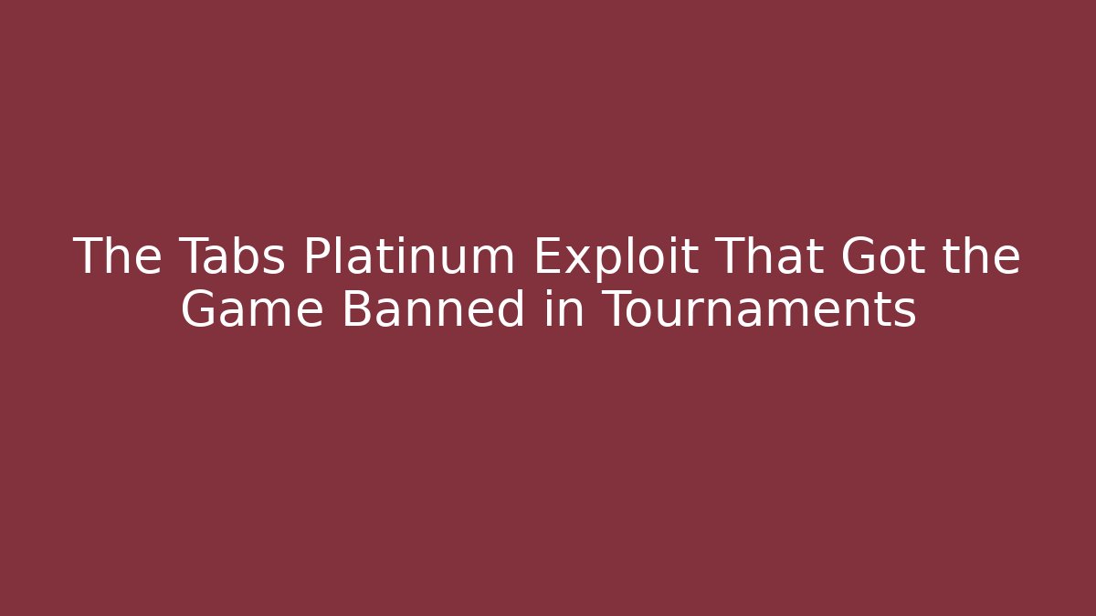 The Tabs Platinum Exploit That Got the Game Banned in Tournaments