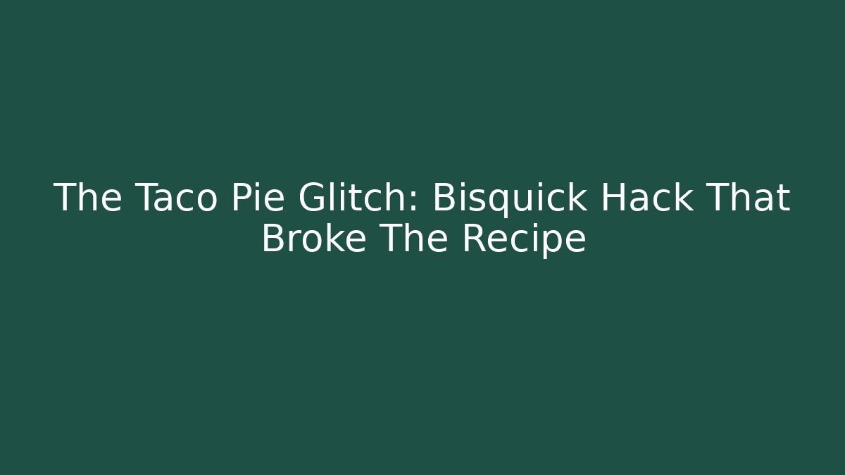 The Taco Pie Glitch: Bisquick Hack That Broke The Recipe