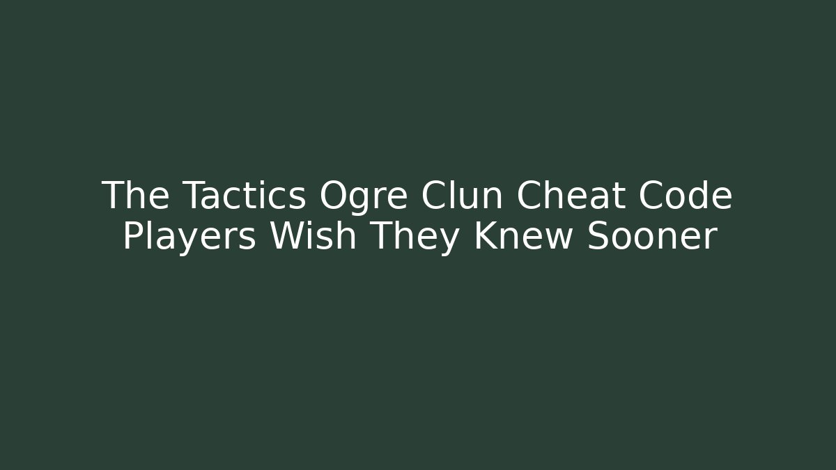 The Tactics Ogre Clun Cheat Code Players Wish They Knew Sooner