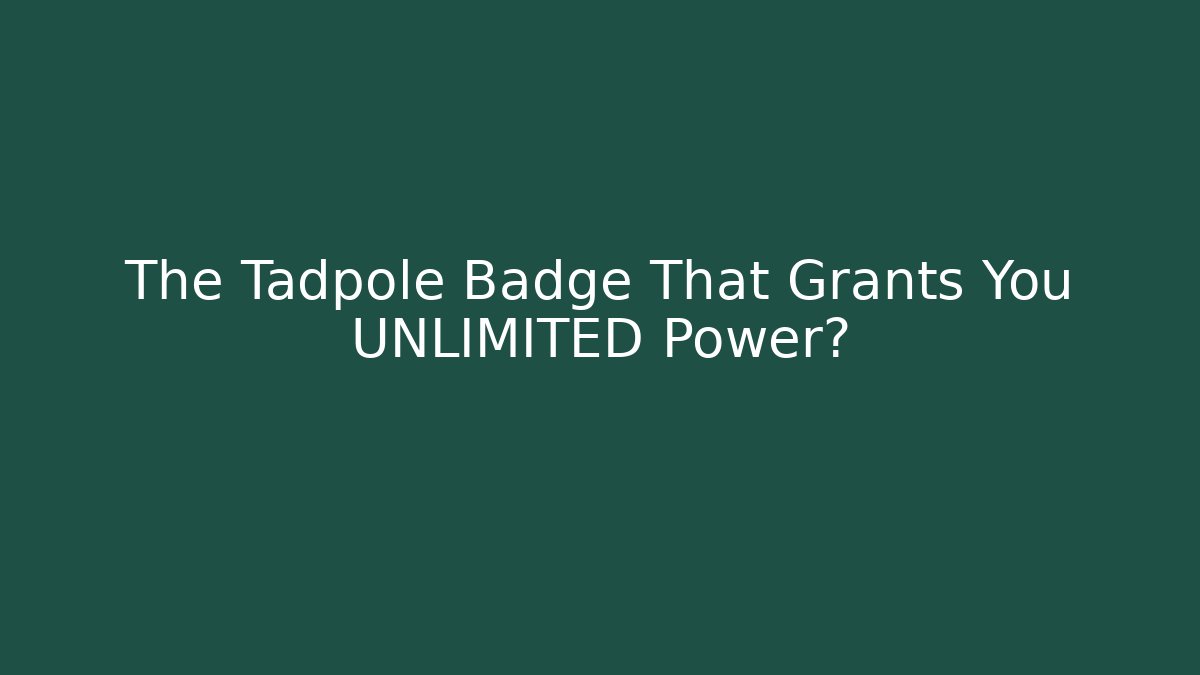 The Tadpole Badge That Grants You UNLIMITED Power?