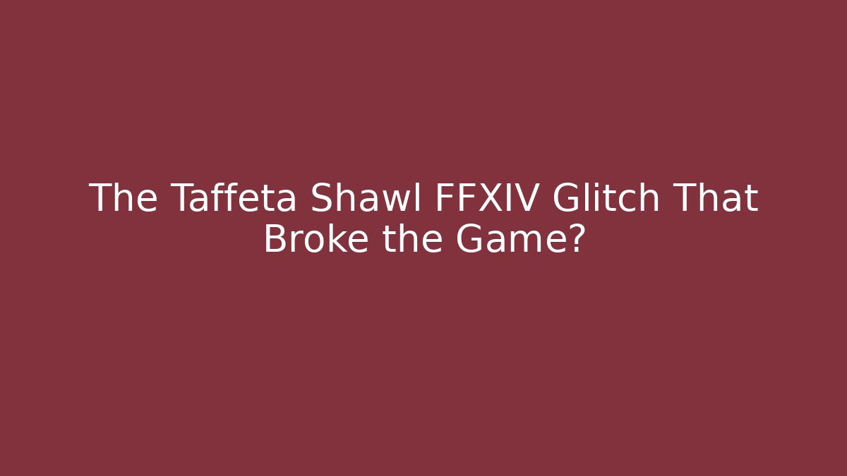The Taffeta Shawl FFXIV Glitch That Broke the Game?