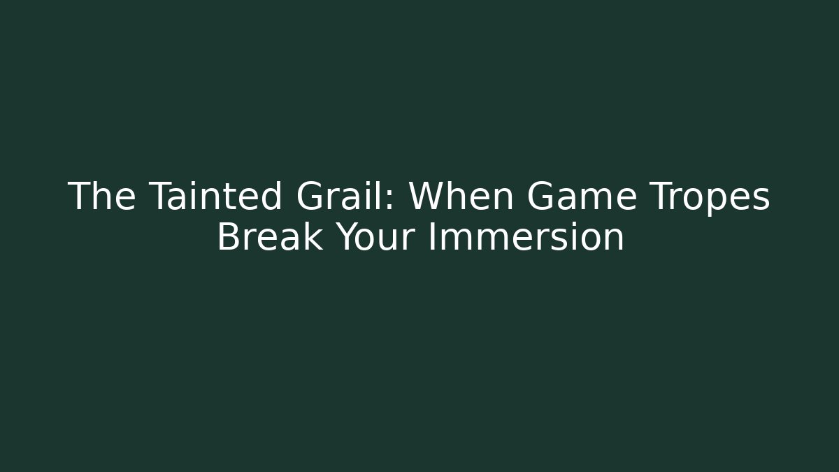 The Tainted Grail: When Game Tropes Break Your Immersion - Create More Assets