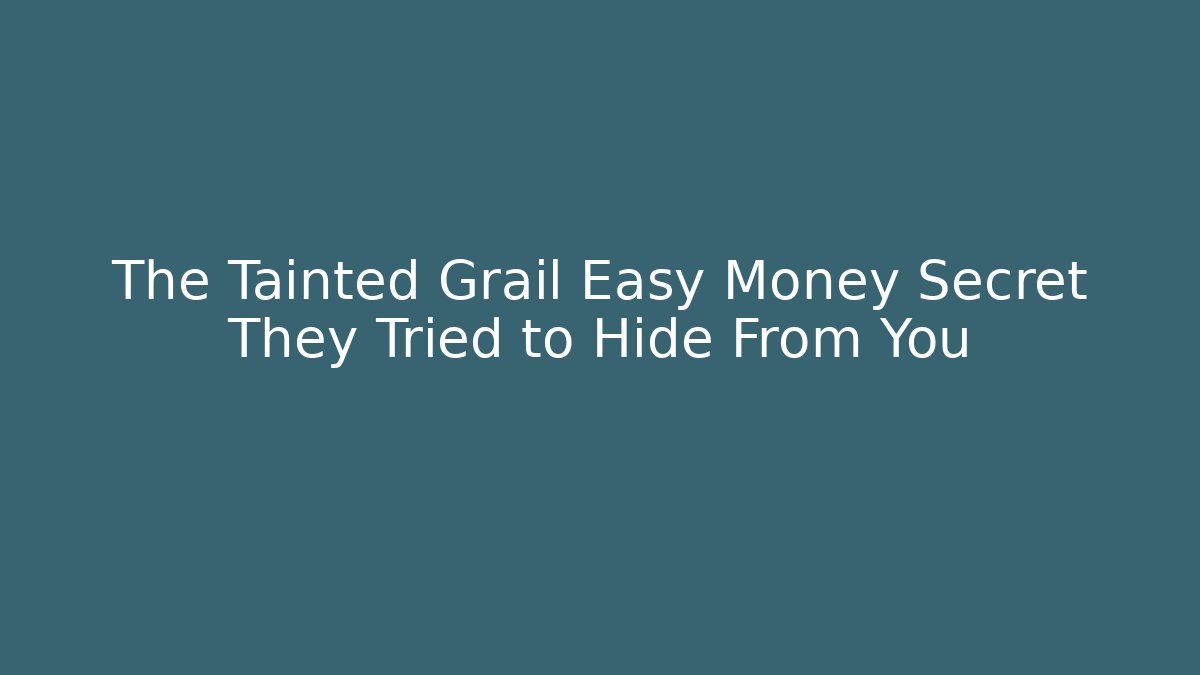 The Tainted Grail Easy Money Secret They Tried to Hide From You