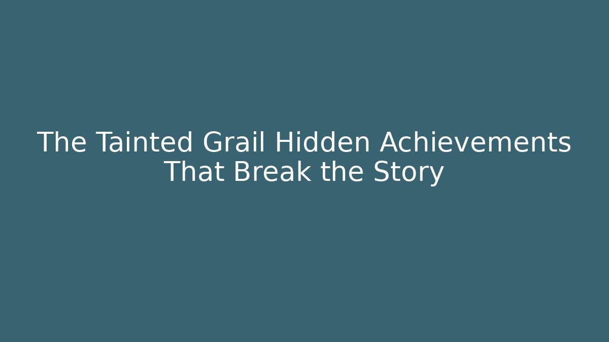 The Tainted Grail Hidden Achievements That Break the Story
