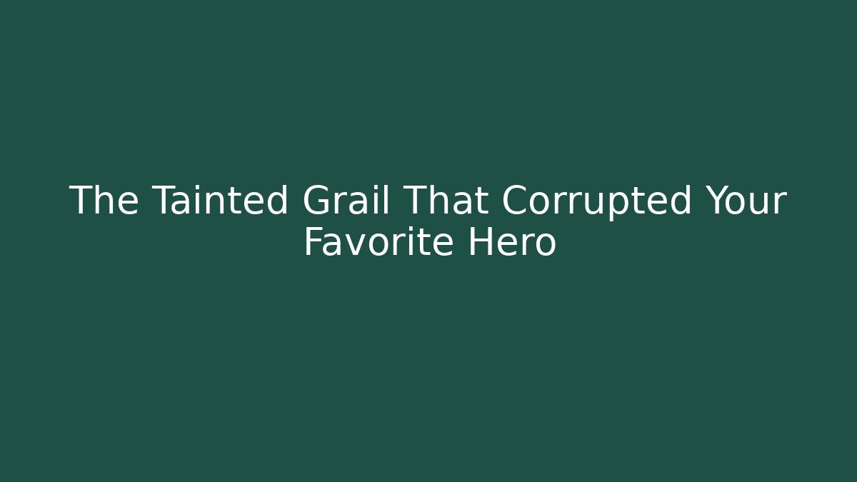 The Tainted Grail That Corrupted Your Favorite Hero