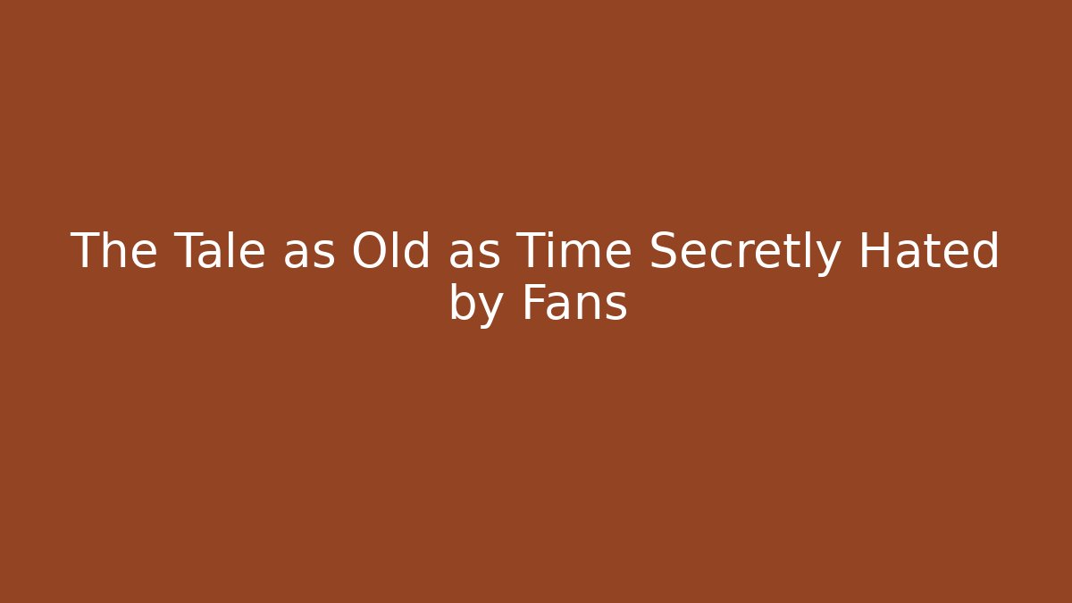 The Tale as Old as Time Secretly Hated by Fans