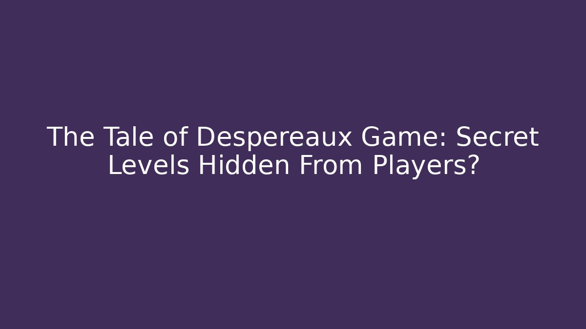 The Tale of Despereaux Game: Secret Levels Hidden From Players?
