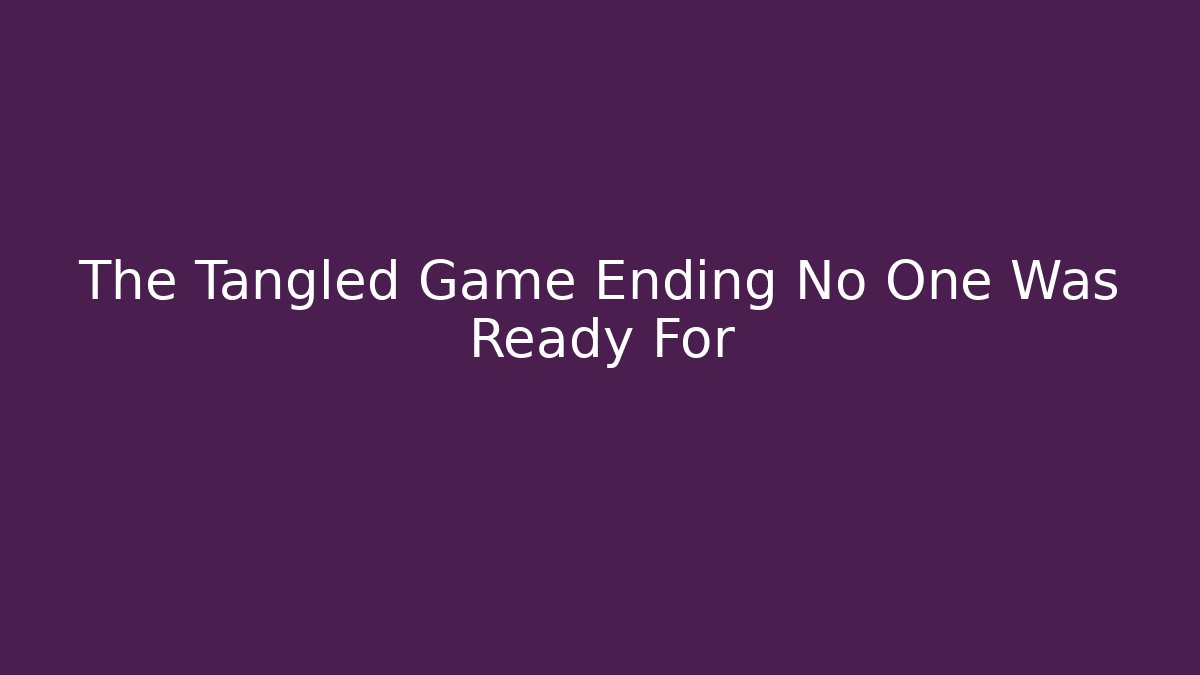 The Tangled Game Ending No One Was Ready For - Create More Assets