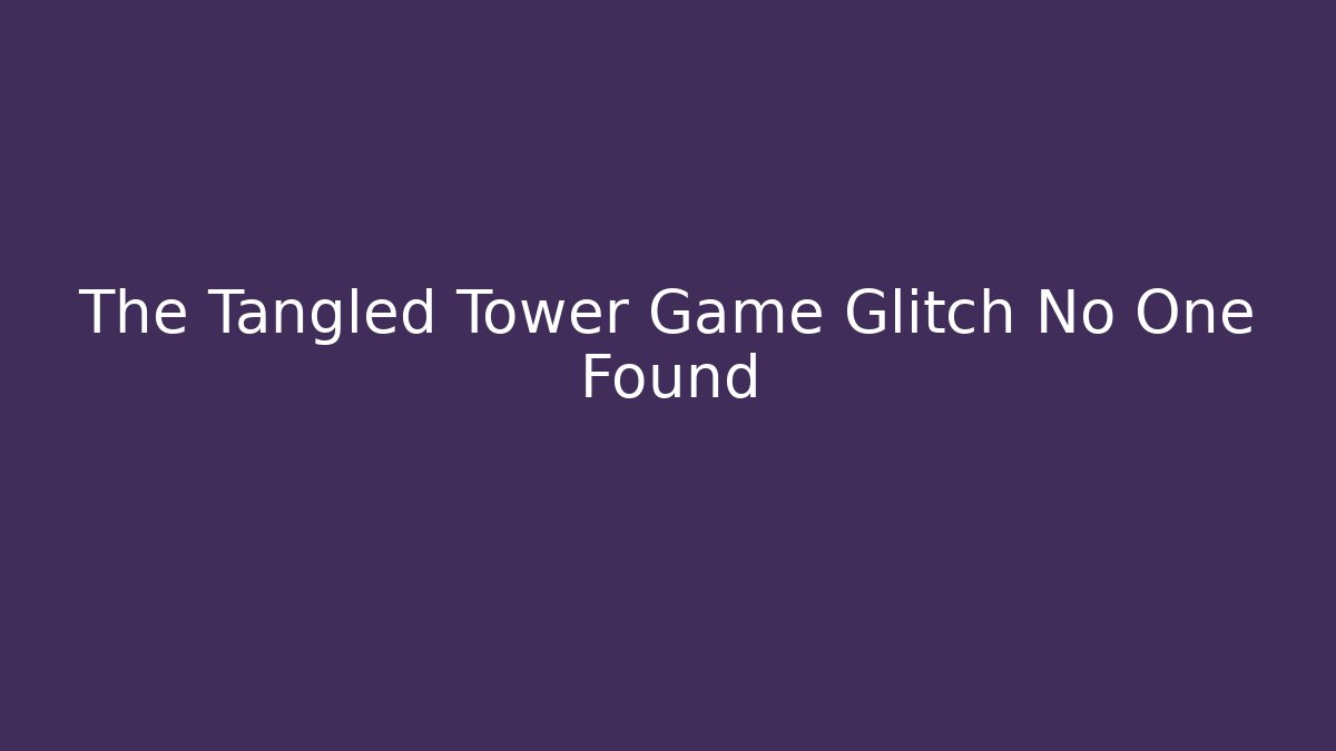 The Tangled Tower Game Glitch No One Found