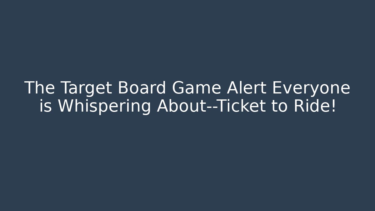 The Target Board Game Alert Everyone is Whispering About—Ticket to Ride!
