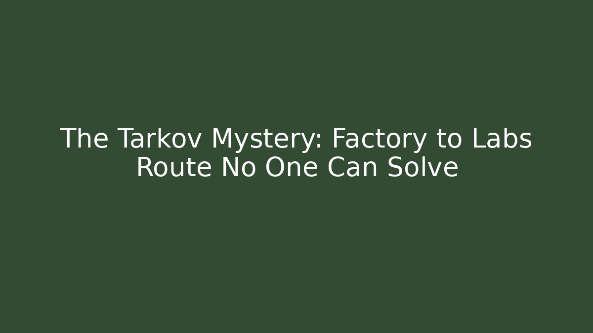 The Tarkov Mystery: Factory to Labs Route No One Can Solve