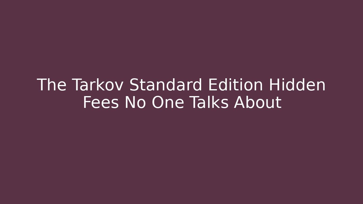 The Tarkov Standard Edition Hidden Fees No One Talks About