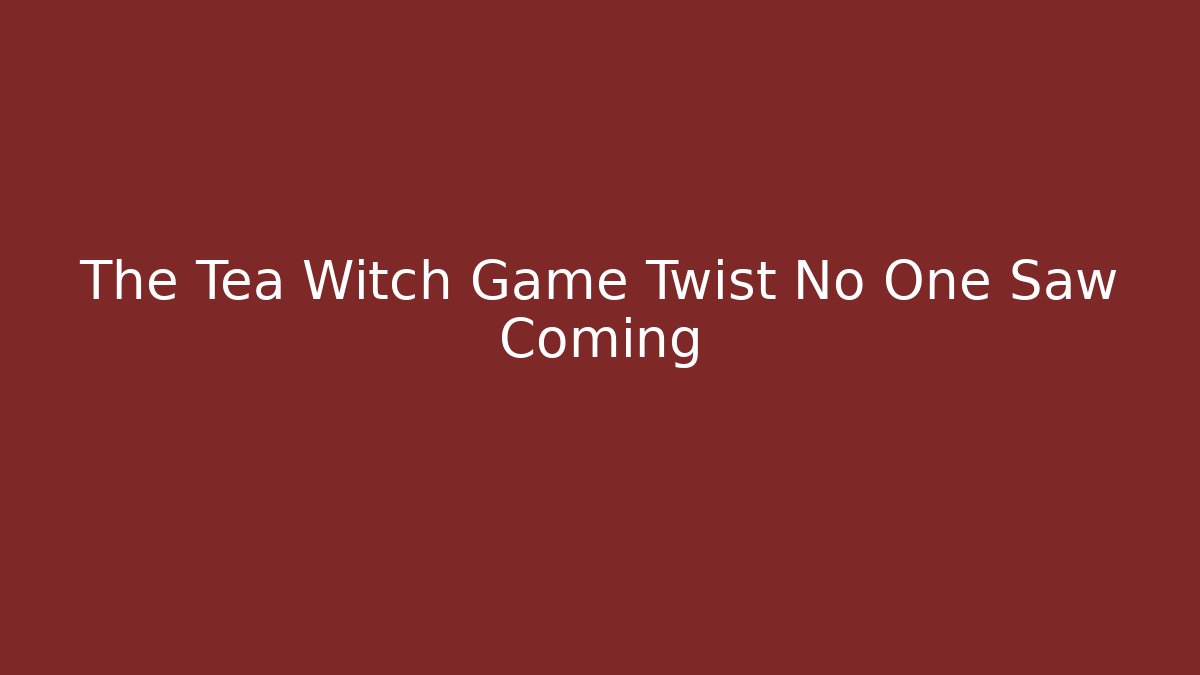 The Tea Witch Game Twist No One Saw Coming