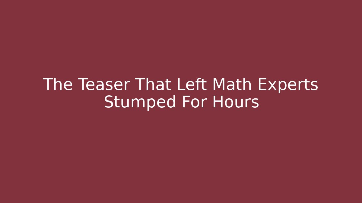 The Teaser That Left Math Experts Stumped For Hours