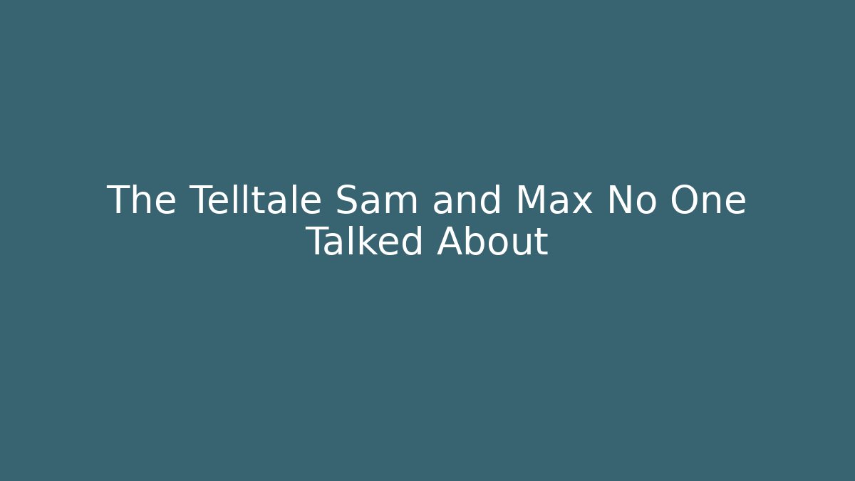 The Telltale Sam and Max No One Talked About