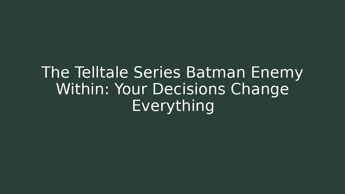 The Telltale Series Batman Enemy Within: Your Decisions Change Everything