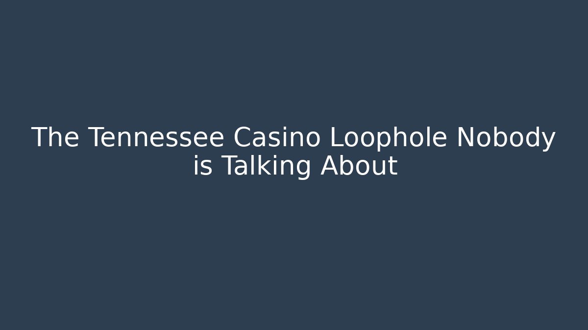 The Tennessee Casino Loophole Nobody is Talking About