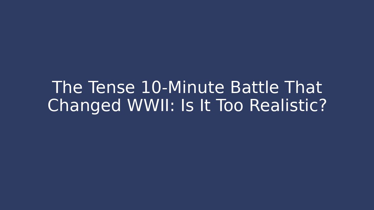 The Tense 10-Minute Battle That Changed WWII: Is It Too Realistic?