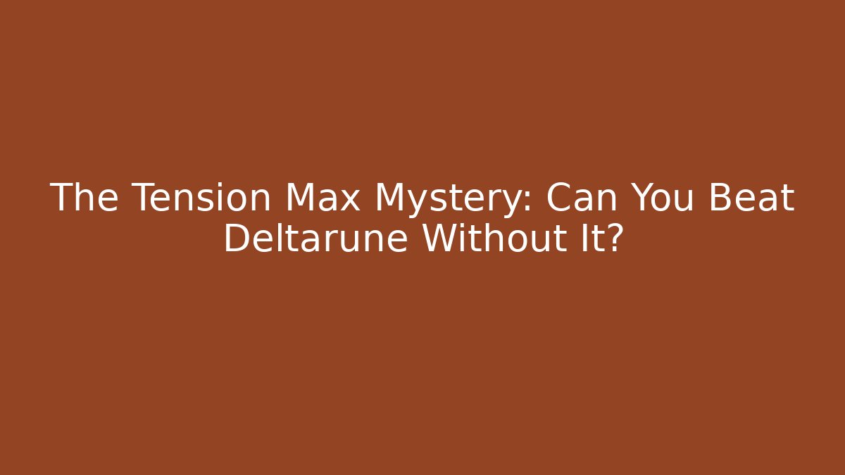 The Tension Max Mystery: Can You Beat Deltarune Without It?