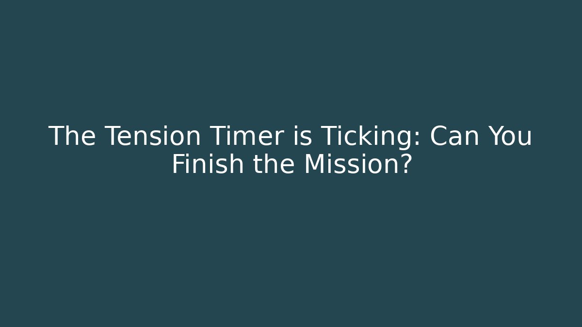 The Tension Timer is Ticking: Can You Finish the Mission?