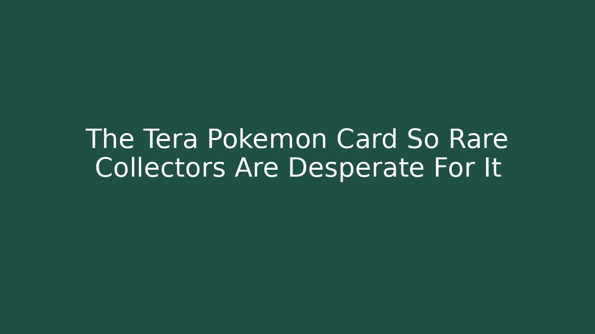 The Tera Pokémon Card So Rare Collectors Are Desperate For It