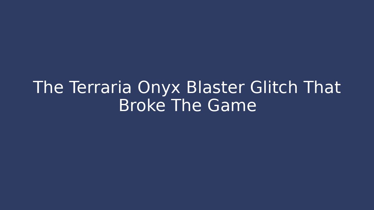 The Terraria Onyx Blaster Glitch That Broke The Game
