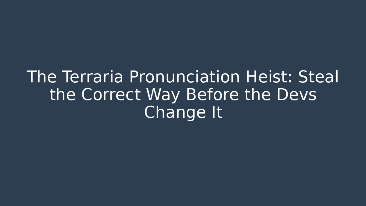 The Terraria Pronunciation Heist: Steal the Correct Way Before the Devs Change It