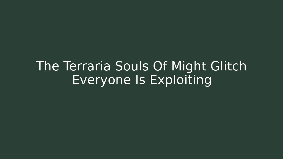 The Terraria Souls Of Might Glitch Everyone Is Exploiting