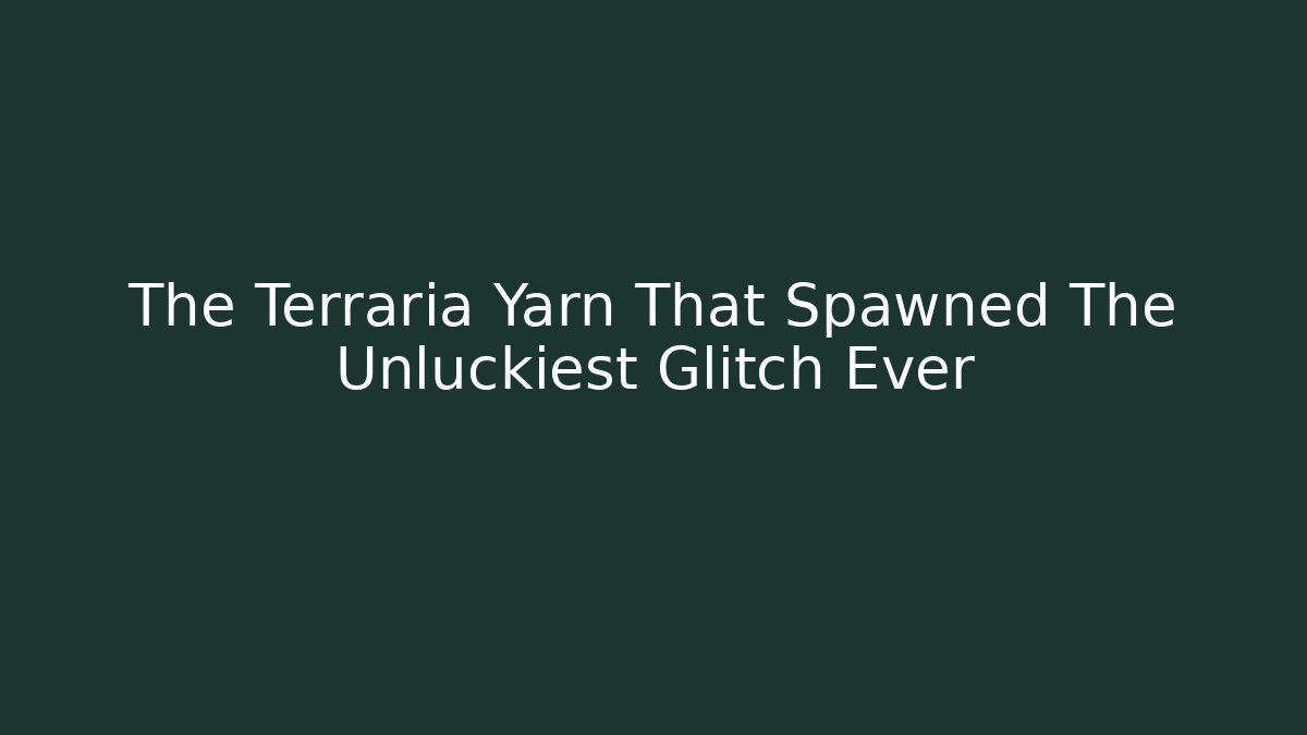The Terraria Yarn That Spawned The Unluckiest Glitch Ever