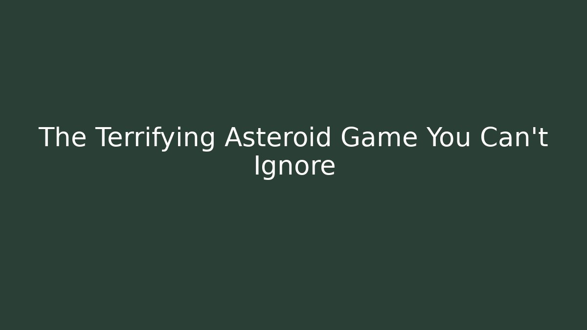 The Terrifying Asteroid Game You Can't Ignore