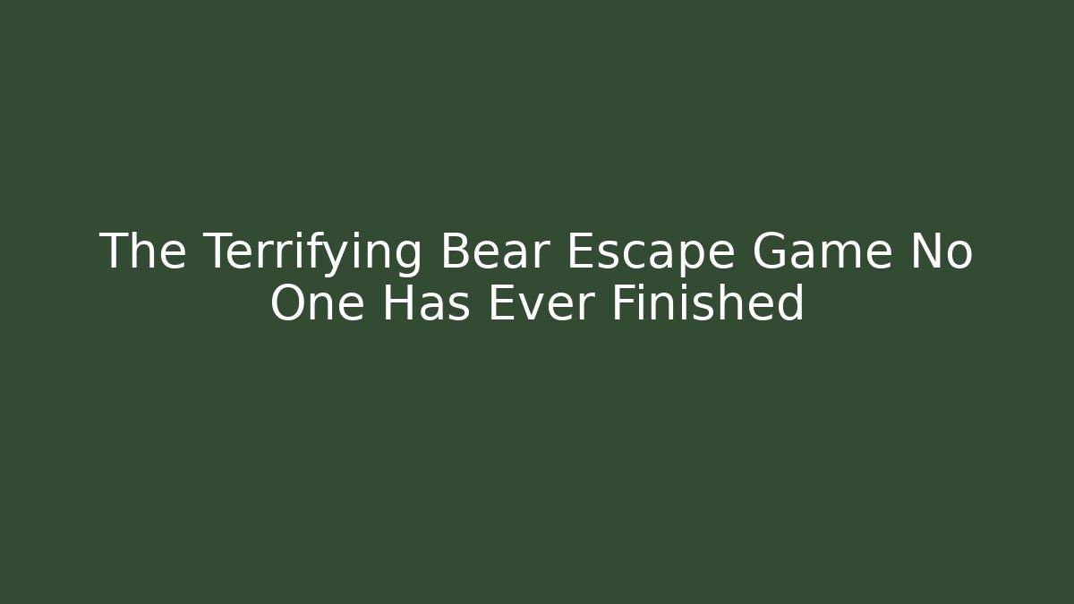 The Terrifying Bear Escape Game No One Has Ever Finished - Create More Assets